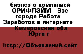 бизнес с компанией ОРИФЛЭЙМ - Все города Работа » Заработок в интернете   . Кемеровская обл.,Юрга г.